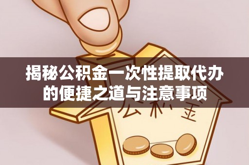 墨脱揭秘公积金一次性提取代办的便捷之道与注意事项