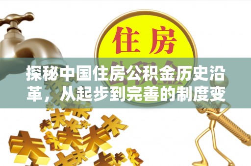 墨脱探秘中国住房公积金历史沿革，从起步到完善的制度变迁