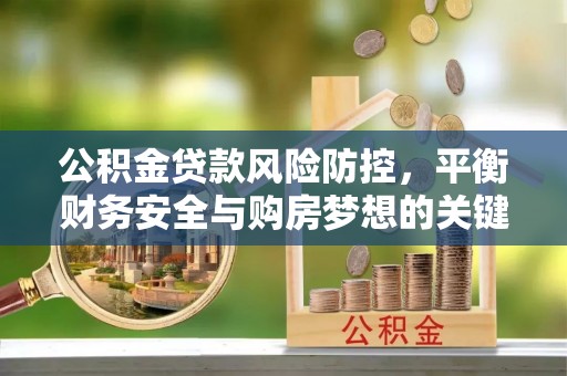 墨脱公积金贷款风险防控，平衡财务安全与购房梦想的关键