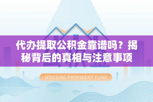墨脱代办提取公积金靠谱吗？揭秘背后的真相与注意事项
