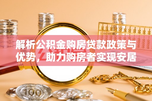 墨脱解析公积金购房贷款政策与优势，助力购房者实现安居梦想