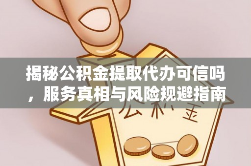墨脱揭秘公积金提取代办可信吗，服务真相与风险规避指南