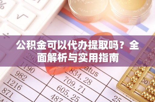 墨脱公积金可以代办提取吗？全面解析与实用指南