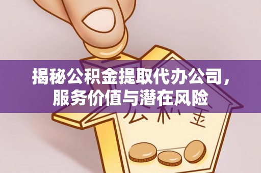 墨脱揭秘公积金提取代办公司，服务价值与潜在风险