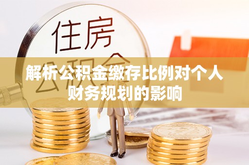 墨脱解析公积金缴存比例对个人财务规划的影响