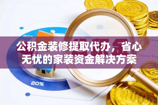 墨脱公积金装修提取代办，省心无忧的家装资金解决方案
