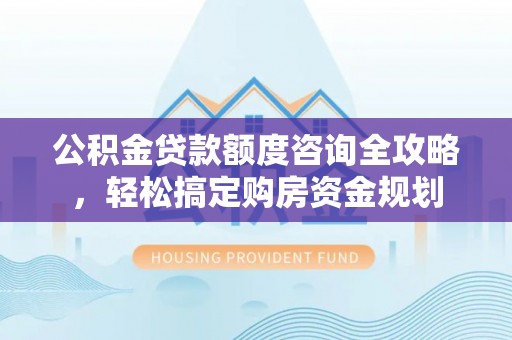 墨脱公积金贷款额度咨询全攻略，轻松搞定购房资金规划