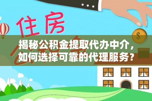墨脱揭秘公积金提取代办中介，如何选择可靠的代理服务？