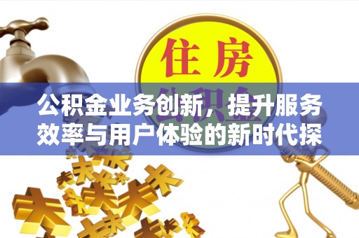 墨脱公积金业务创新，提升服务效率与用户体验的新时代探索