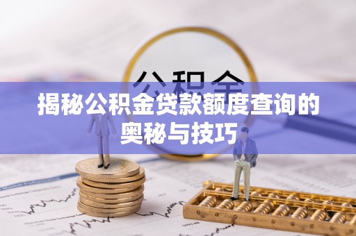 墨脱揭秘公积金贷款额度查询的奥秘与技巧