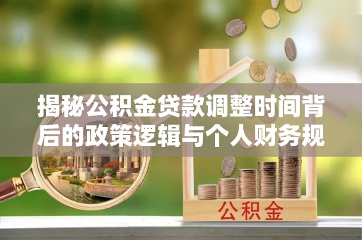 墨脱揭秘公积金贷款调整时间背后的政策逻辑与个人财务规划