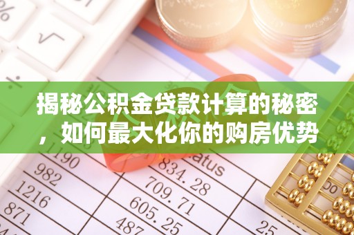 墨脱揭秘公积金贷款计算的秘密，如何最大化你的购房优势