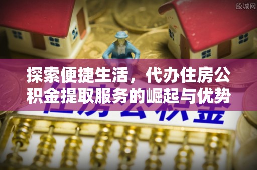 墨脱探索便捷生活，代办住房公积金提取服务的崛起与优势