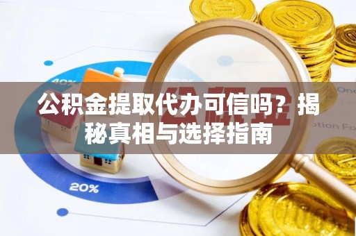 墨脱公积金提取代办可信吗？揭秘真相与选择指南
