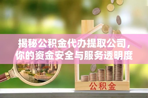 墨脱揭秘公积金代办提取公司，你的资金安全与服务透明度指南