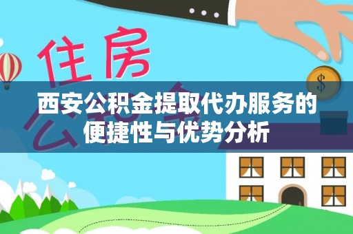 墨脱西安公积金提取代办服务的便捷性与优势分析