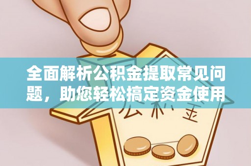 墨脱全面解析公积金提取常见问题，助您轻松搞定资金使用