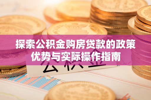墨脱探索公积金购房贷款的政策优势与实际操作指南