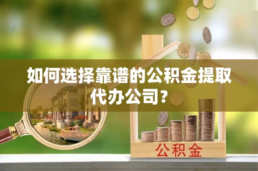 墨脱如何选择靠谱的公积金提取代办公司？
