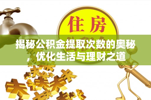 墨脱揭秘公积金提取次数的奥秘，优化生活与理财之道