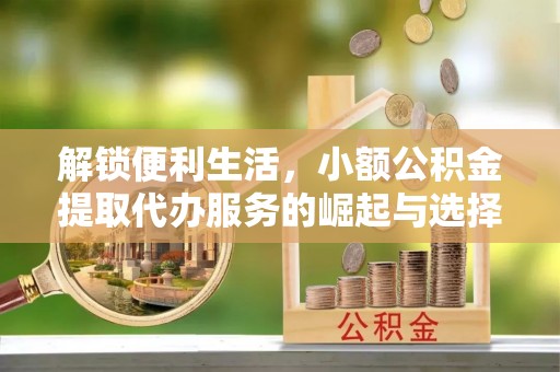 墨脱解锁便利生活，小额公积金提取代办服务的崛起与选择