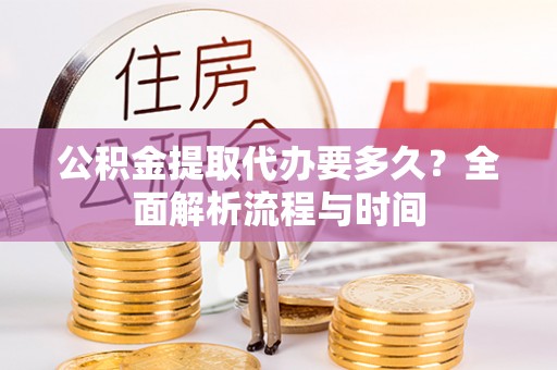墨脱公积金提取代办要多久？全面解析流程与时间