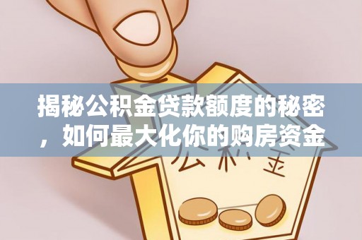 墨脱揭秘公积金贷款额度的秘密，如何最大化你的购房资金