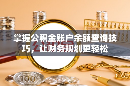 墨脱掌握公积金账户余额查询技巧，让财务规划更轻松