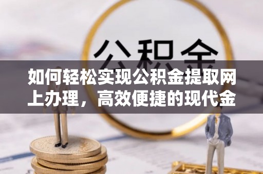 墨脱如何轻松实现公积金提取网上办理，高效便捷的现代金融服务