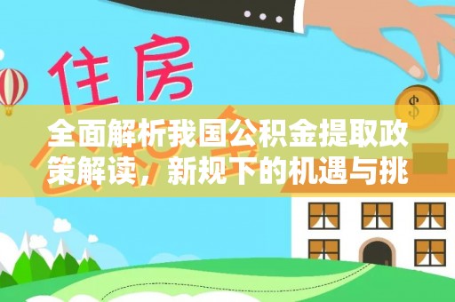 墨脱全面解析我国公积金提取政策解读，新规下的机遇与挑战