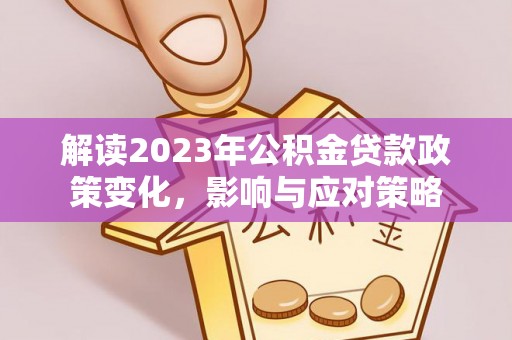 墨脱解读2023年公积金贷款政策变化，影响与应对策略