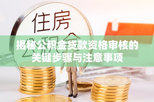 墨脱揭秘公积金贷款资格审核的关键步骤与注意事项