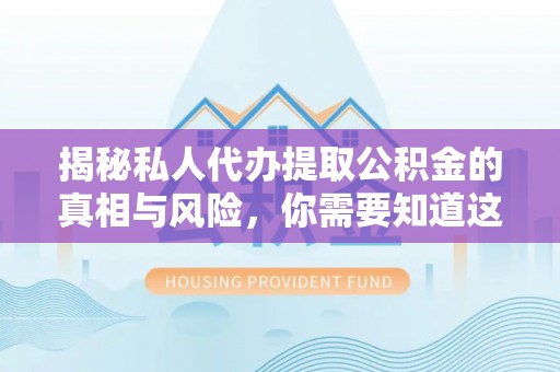 墨脱揭秘私人代办提取公积金的真相与风险，你需要知道这些！