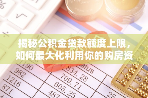 墨脱揭秘公积金贷款额度上限，如何最大化利用你的购房资金？