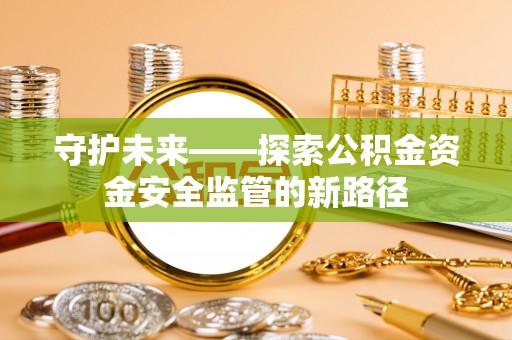 墨脱守护未来——探索公积金资金安全监管的新路径