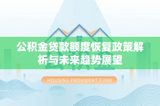 墨脱公积金贷款额度恢复政策解析与未来趋势展望