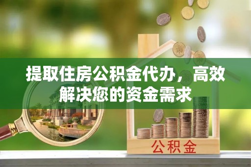 墨脱提取住房公积金代办，高效解决您的资金需求
