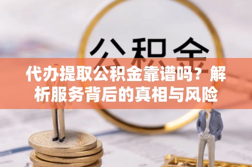 墨脱代办提取公积金靠谱吗？解析服务背后的真相与风险