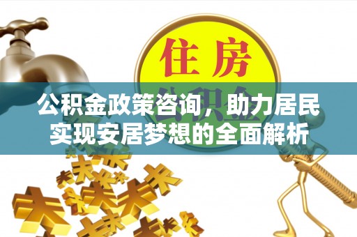 墨脱公积金政策咨询，助力居民实现安居梦想的全面解析