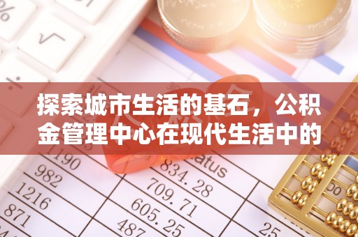 墨脱探索城市生活的基石，公积金管理中心在现代生活中的重要角色