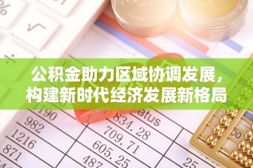 墨脱公积金助力区域协调发展，构建新时代经济发展新格局