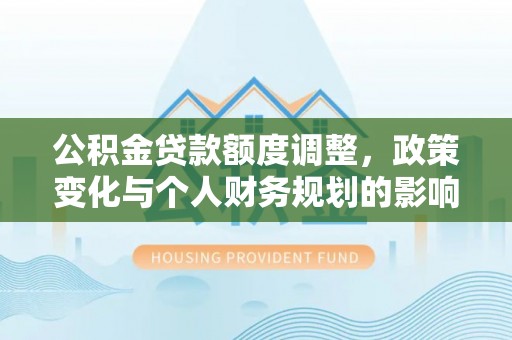墨脱公积金贷款额度调整，政策变化与个人财务规划的影响分析