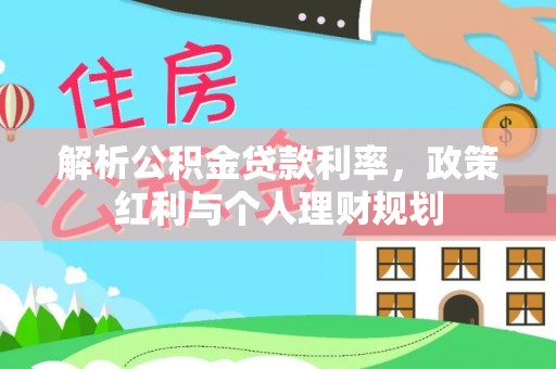 墨脱解析公积金贷款利率，政策红利与个人理财规划