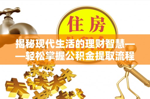 墨脱揭秘现代生活的理财智慧——轻松掌握公积金提取流程的实用指南