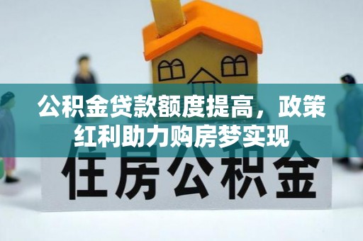 墨脱公积金贷款额度提高，政策红利助力购房梦实现