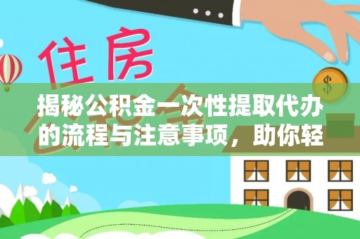 墨脱揭秘公积金一次性提取代办的流程与注意事项，助你轻松搞定财务规划