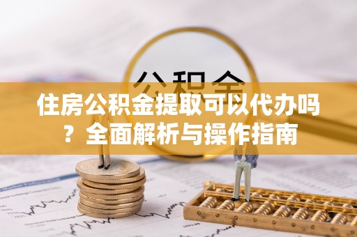 墨脱住房公积金提取可以代办吗？全面解析与操作指南