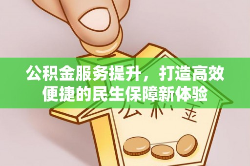 墨脱公积金服务提升，打造高效便捷的民生保障新体验