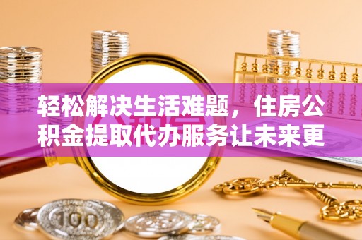 墨脱轻松解决生活难题，住房公积金提取代办服务让未来更安心