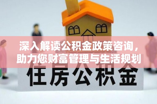 墨脱深入解读公积金政策咨询，助力您财富管理与生活规划